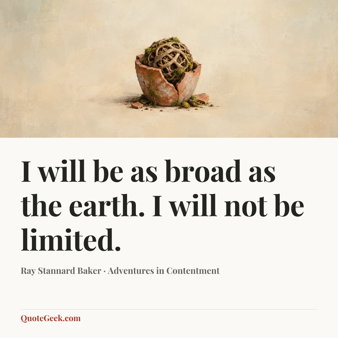“I will be as broad as the earth. I will not be limited.” — Ray Stannard Baker · Adventures in Contentment. Illustrated QuoteGeek card.