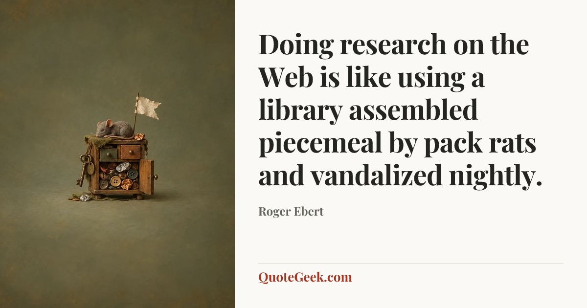 “Doing research on the Web is like using a library assembled piecemeal by pack rats and vandalized nightly.” — Roger Ebert. Illustrated QuoteGeek card.