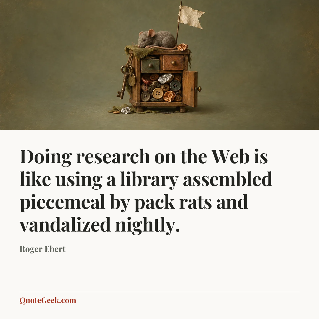 “Doing research on the Web is like using a library assembled piecemeal by pack rats and vandalized nightly.” — Roger Ebert. Illustrated QuoteGeek card.