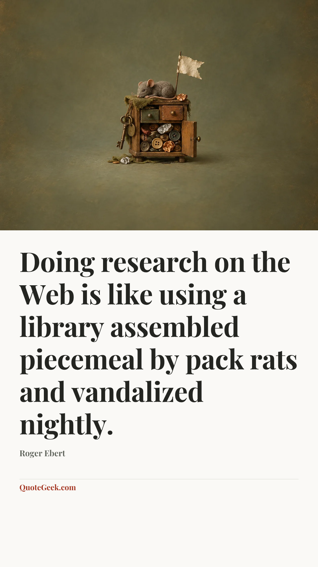 “Doing research on the Web is like using a library assembled piecemeal by pack rats and vandalized nightly.” — Roger Ebert. Illustrated QuoteGeek card.