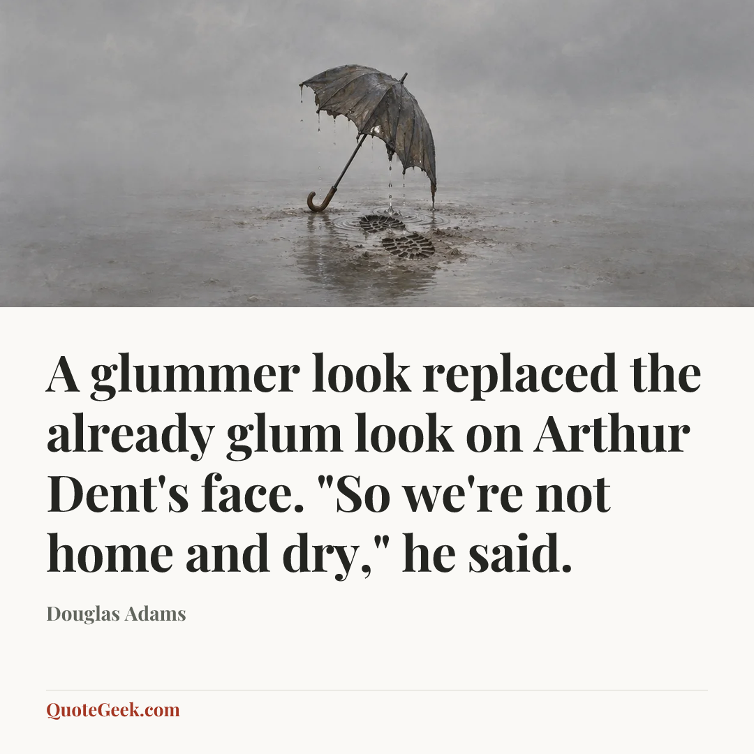 “A glummer look replaced the already glum look on Arthur Dent's face. "So we're not home and dry," he said.” — Douglas Adams. Illustrated QuoteGeek card.