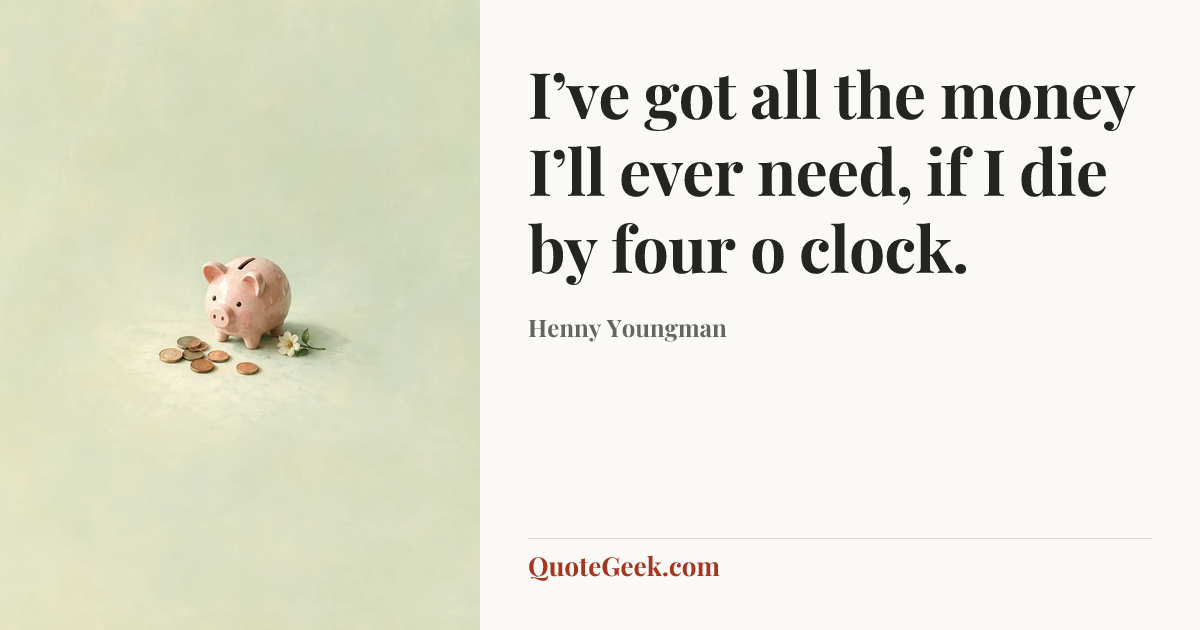 “I’ve got all the money I’ll ever need, if I die by four o clock.” — Henny Youngman. Illustrated QuoteGeek card.