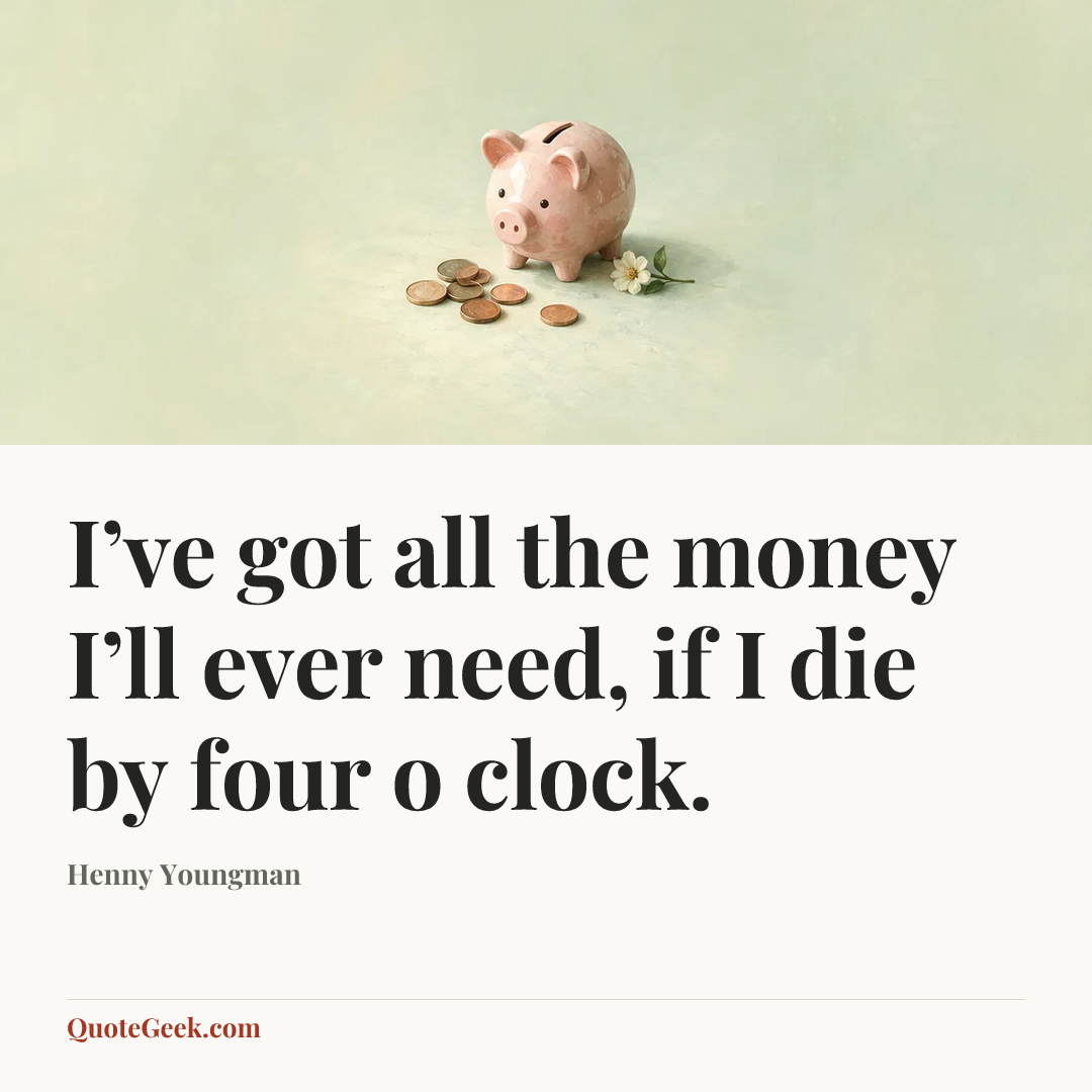 “I’ve got all the money I’ll ever need, if I die by four o clock.” — Henny Youngman. Illustrated QuoteGeek card.