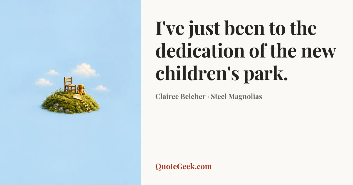 “I've just been to the dedication of the new children's park.” — Clairee Belcher · Steel Magnolias. Illustrated QuoteGeek card.