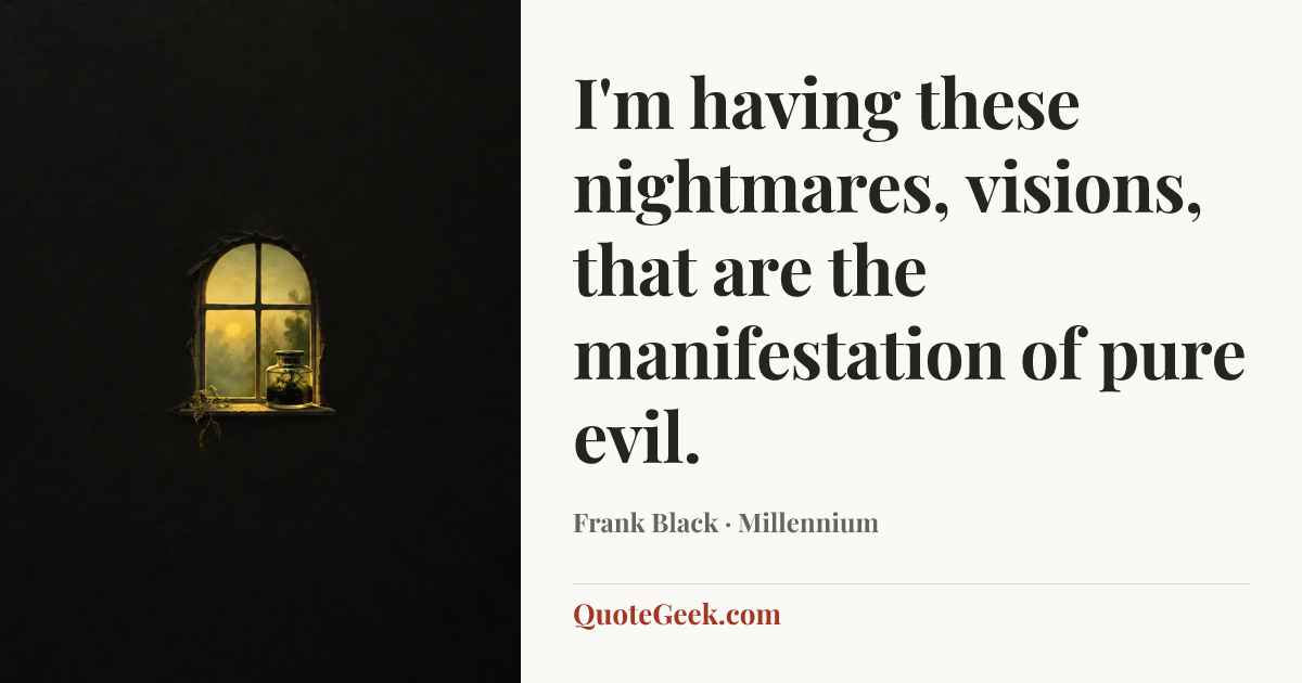 “I'm having these nightmares, visions, that are the manifestation of pure evil.” — Frank Black · Millennium. Illustrated QuoteGeek card.