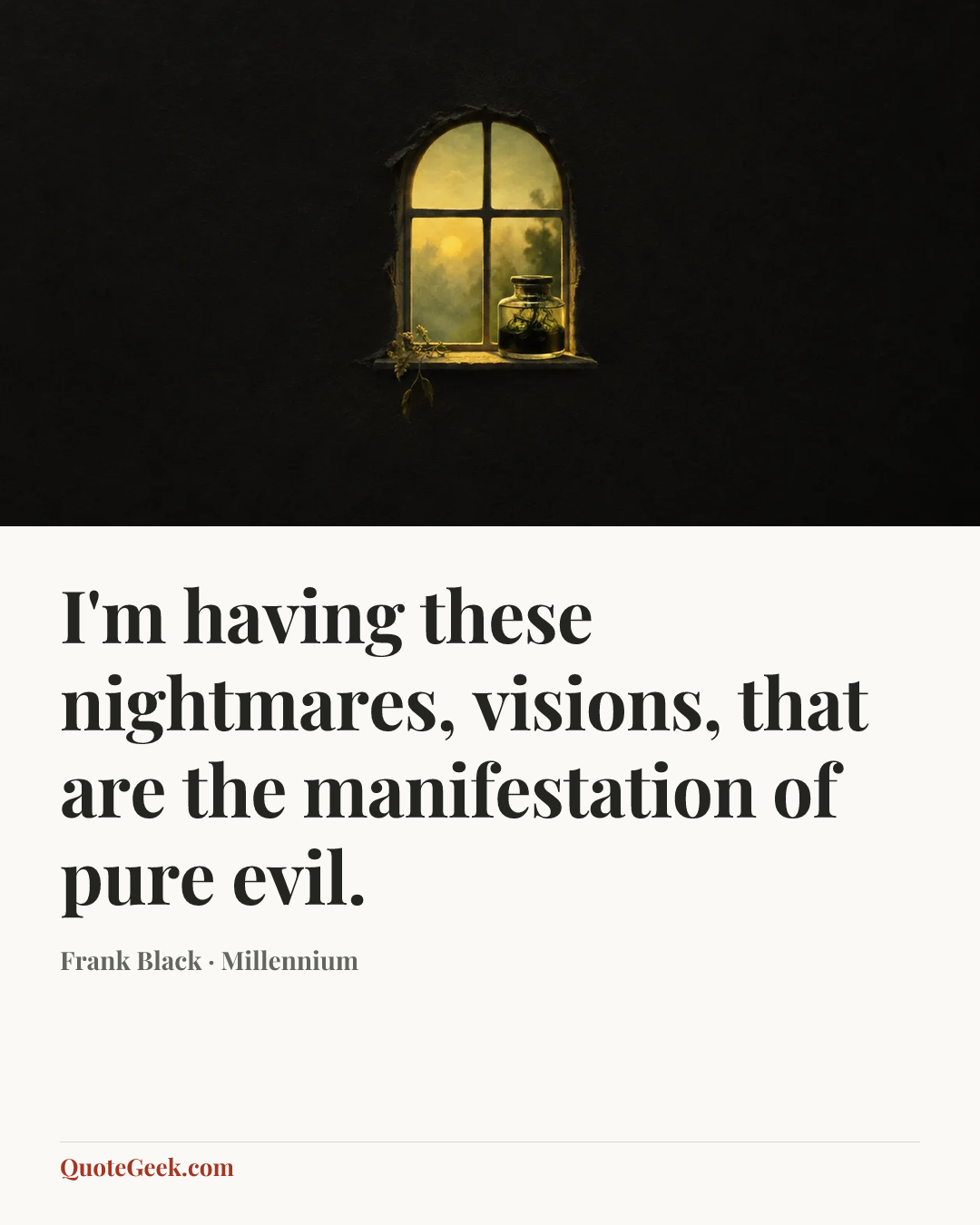 “I'm having these nightmares, visions, that are the manifestation of pure evil.” — Frank Black · Millennium. Illustrated QuoteGeek card.