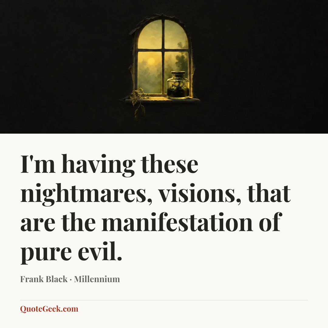 “I'm having these nightmares, visions, that are the manifestation of pure evil.” — Frank Black · Millennium. Illustrated QuoteGeek card.