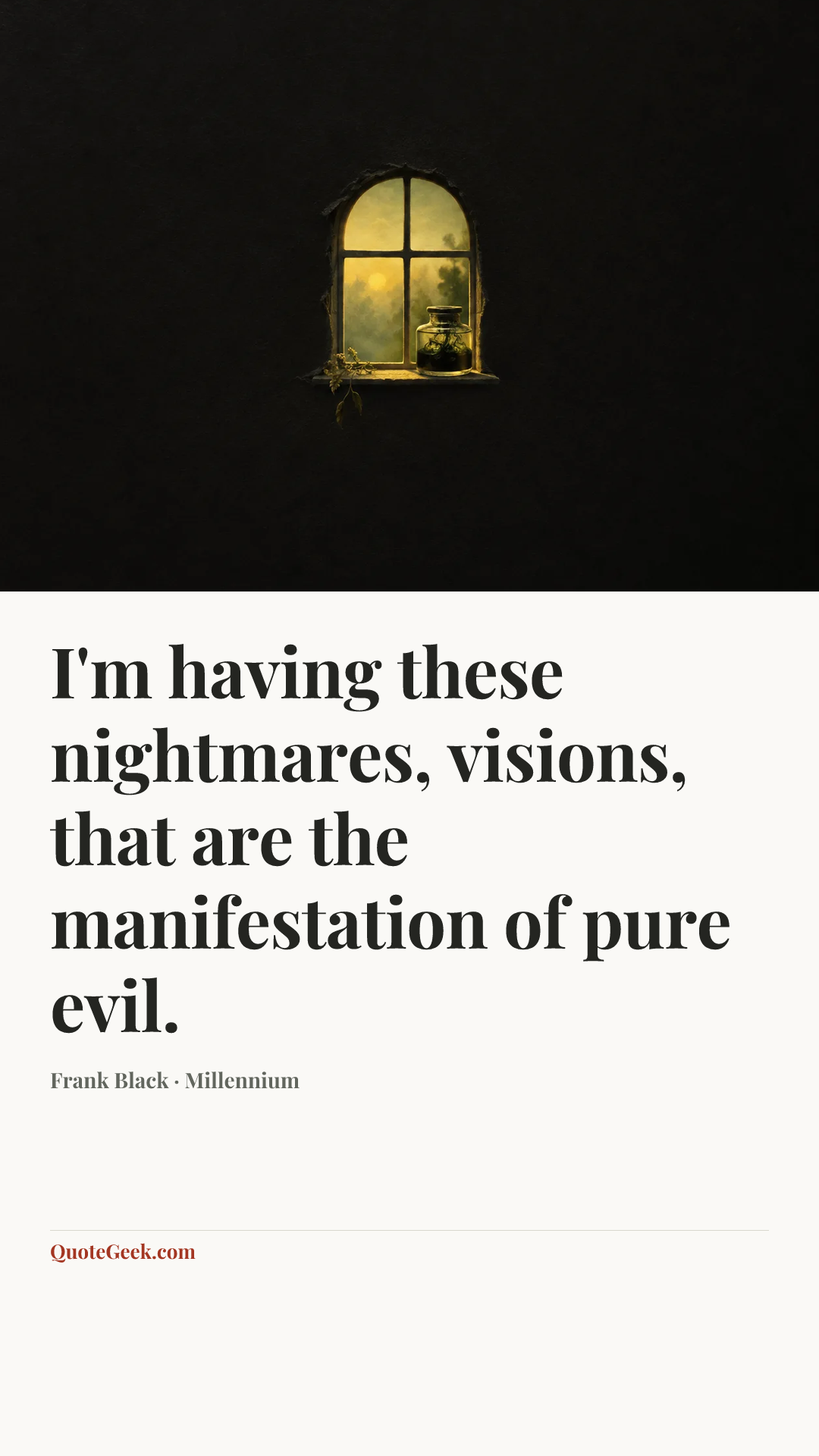 “I'm having these nightmares, visions, that are the manifestation of pure evil.” — Frank Black · Millennium. Illustrated QuoteGeek card.