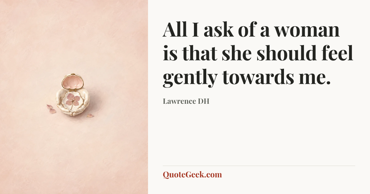 “All I ask of a woman is that she should feel gently towards me.” — Lawrence DH. Illustrated QuoteGeek card.