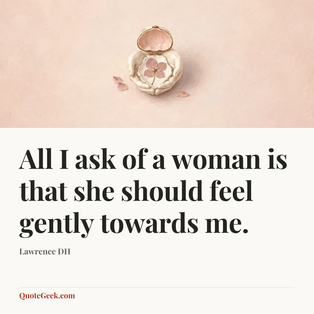 “All I ask of a woman is that she should feel gently towards me.” — Lawrence DH. Illustrated QuoteGeek card.