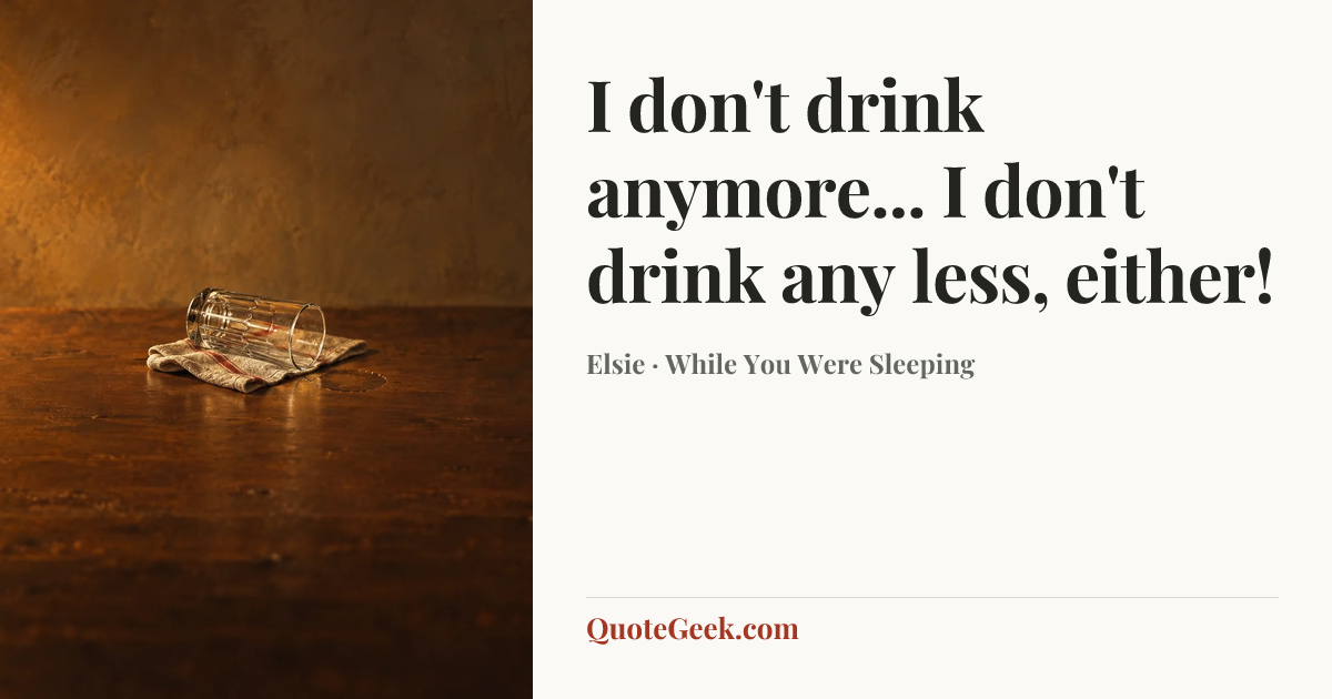 “I don't drink anymore... I don't drink any less, either!” — Elsie · While You Were Sleeping. Illustrated QuoteGeek card.