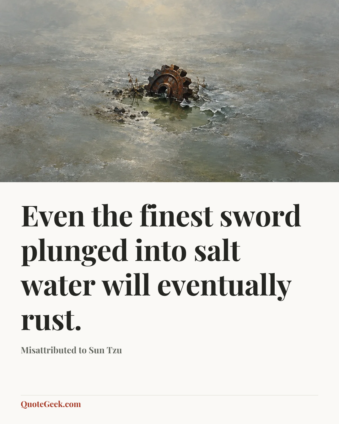 “Even the finest sword plunged into salt water will eventually rust.” — Misattributed to Sun Tzu. Illustrated QuoteGeek card.