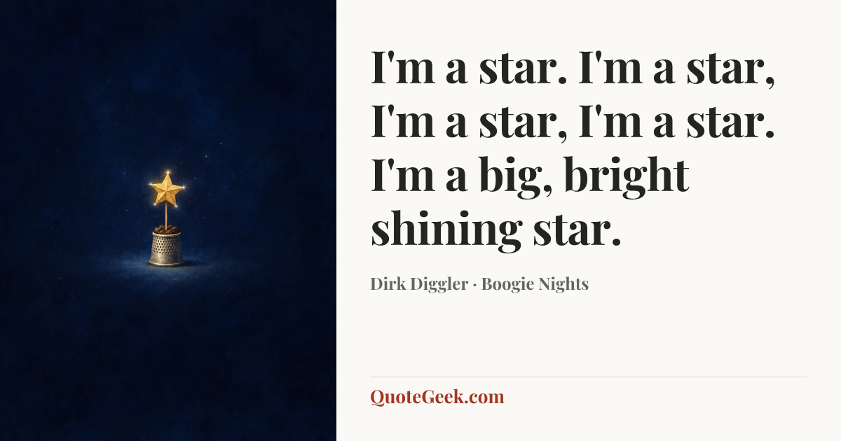 “I'm a star. I'm a star, I'm a star, I'm a star. I'm a big, bright shining star.” — Dirk Diggler · Boogie Nights. Illustrated QuoteGeek card.