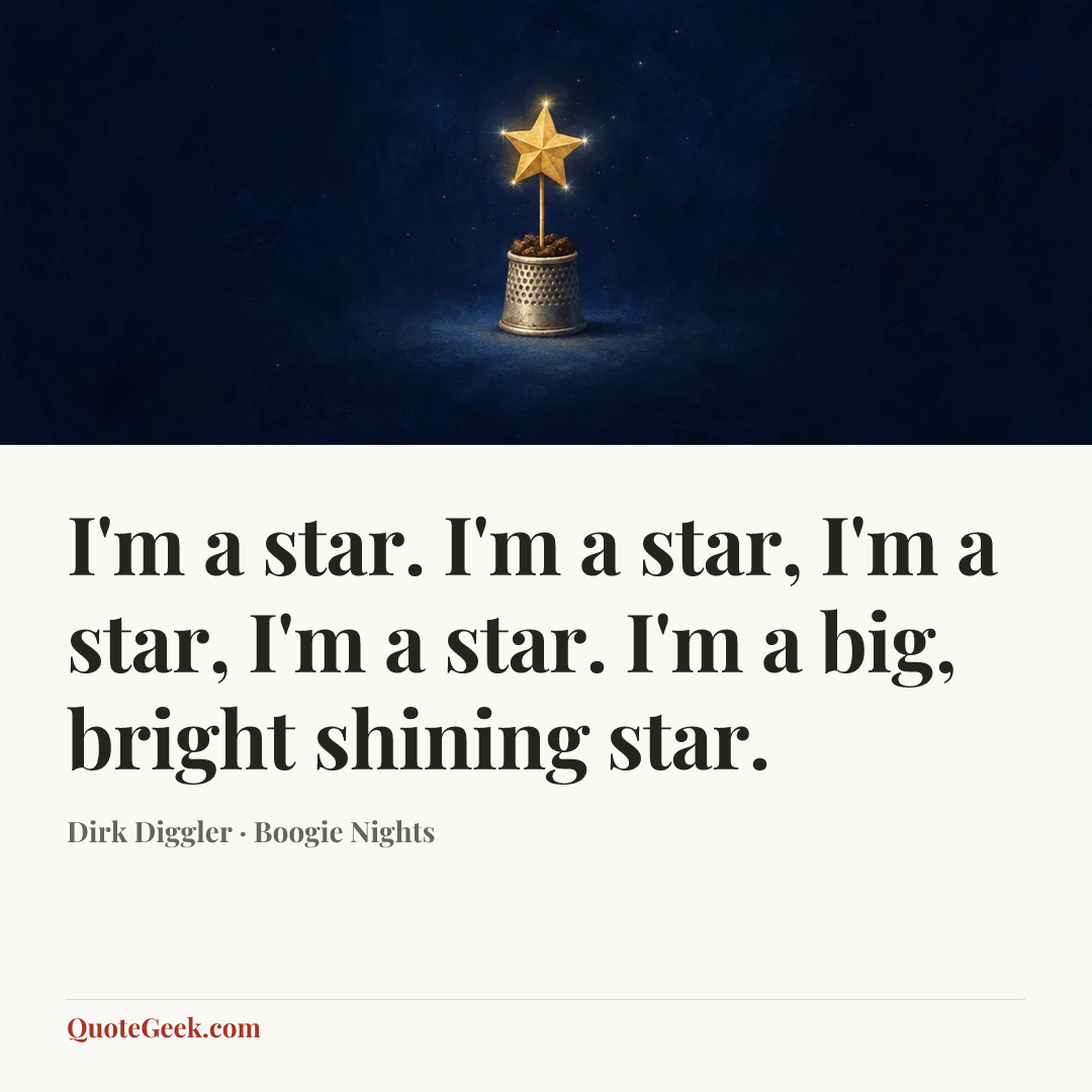 “I'm a star. I'm a star, I'm a star, I'm a star. I'm a big, bright shining star.” — Dirk Diggler · Boogie Nights. Illustrated QuoteGeek card.