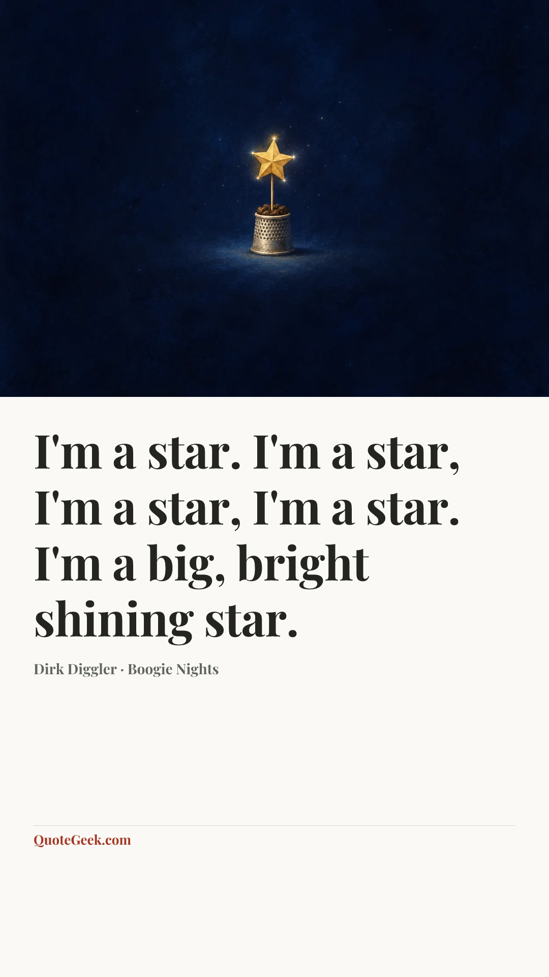 “I'm a star. I'm a star, I'm a star, I'm a star. I'm a big, bright shining star.” — Dirk Diggler · Boogie Nights. Illustrated QuoteGeek card.