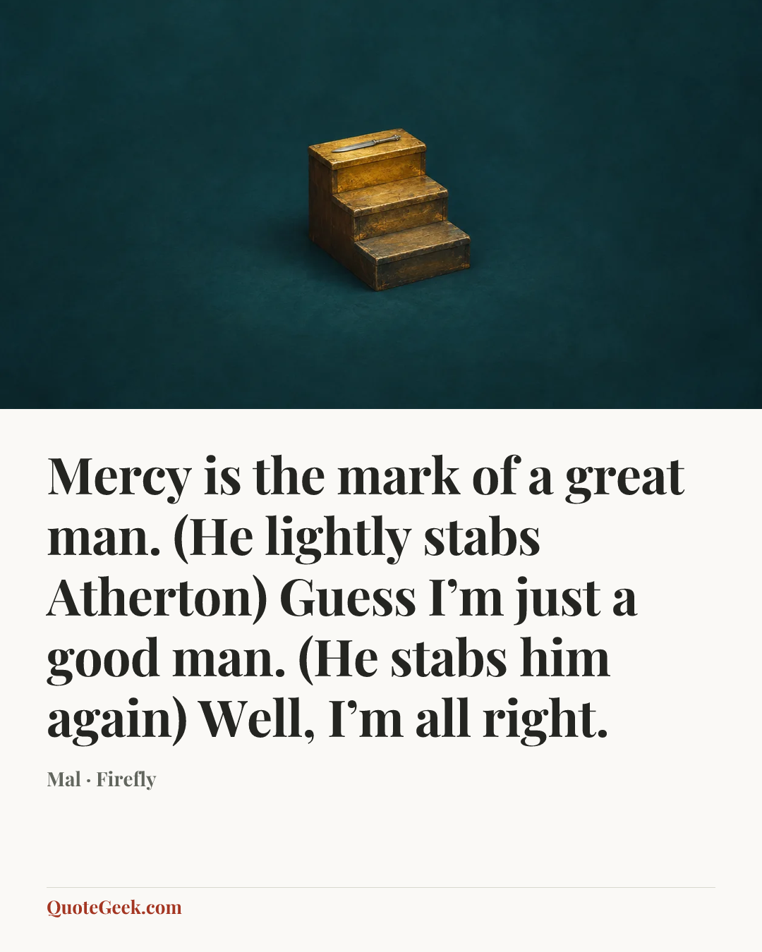“Mercy is the mark of a great man. (He lightly stabs Atherton) Guess I’m just a good man. (He stabs him again) Well, I’m all right.” — Mal · Firefly. Illustrated QuoteGeek card.