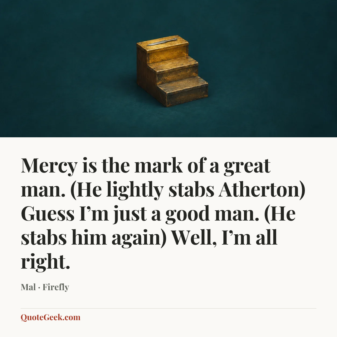 “Mercy is the mark of a great man. (He lightly stabs Atherton) Guess I’m just a good man. (He stabs him again) Well, I’m all right.” — Mal · Firefly. Illustrated QuoteGeek card.