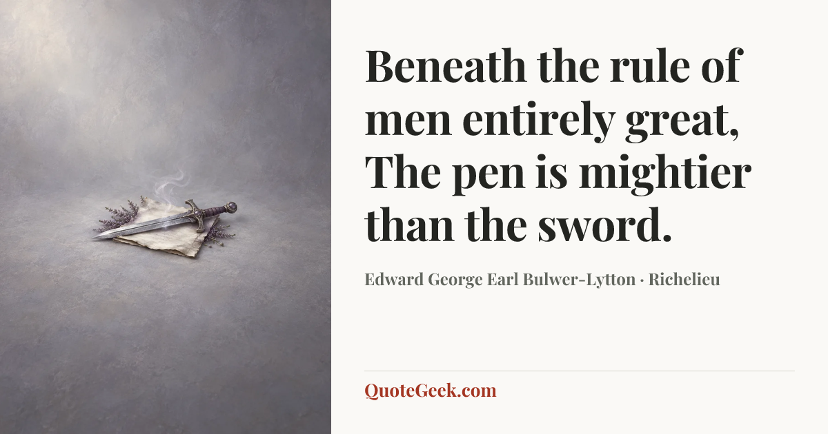 “Beneath the rule of men entirely great,
The pen is mightier than the sword.” — Edward George Earl Bulwer-Lytton · Richelieu. Illustrated QuoteGeek card.