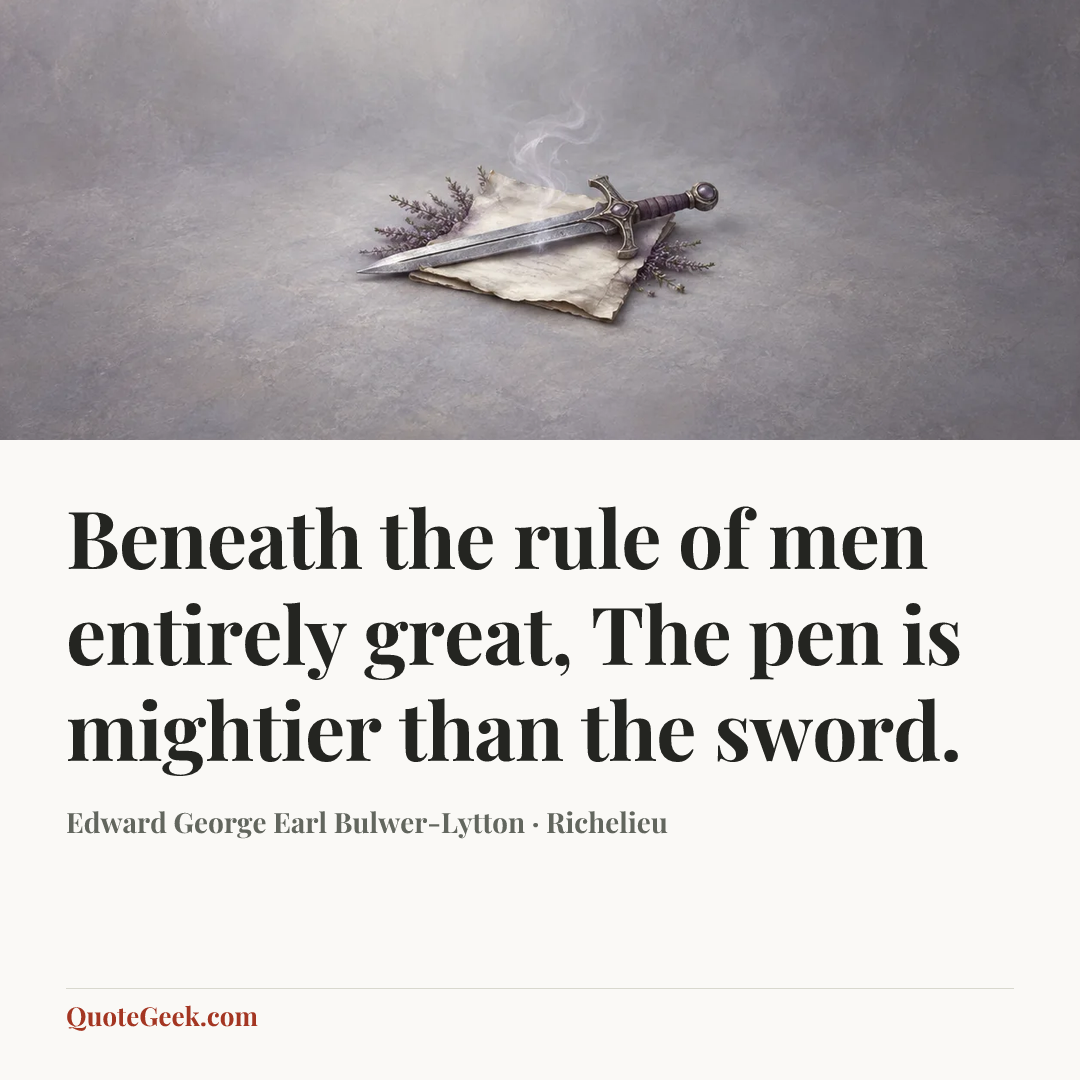 “Beneath the rule of men entirely great,
The pen is mightier than the sword.” — Edward George Earl Bulwer-Lytton · Richelieu. Illustrated QuoteGeek card.