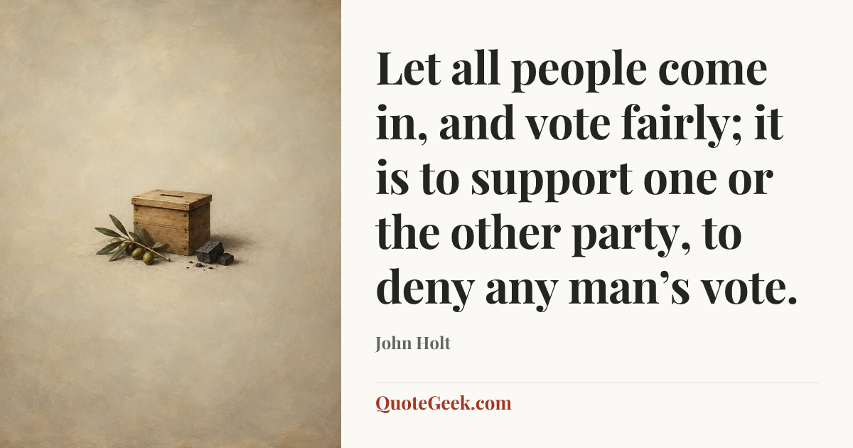 “Let all people come in, and vote fairly; it is to support one or the other party, to deny any man’s vote.” — John Holt. Illustrated QuoteGeek card.