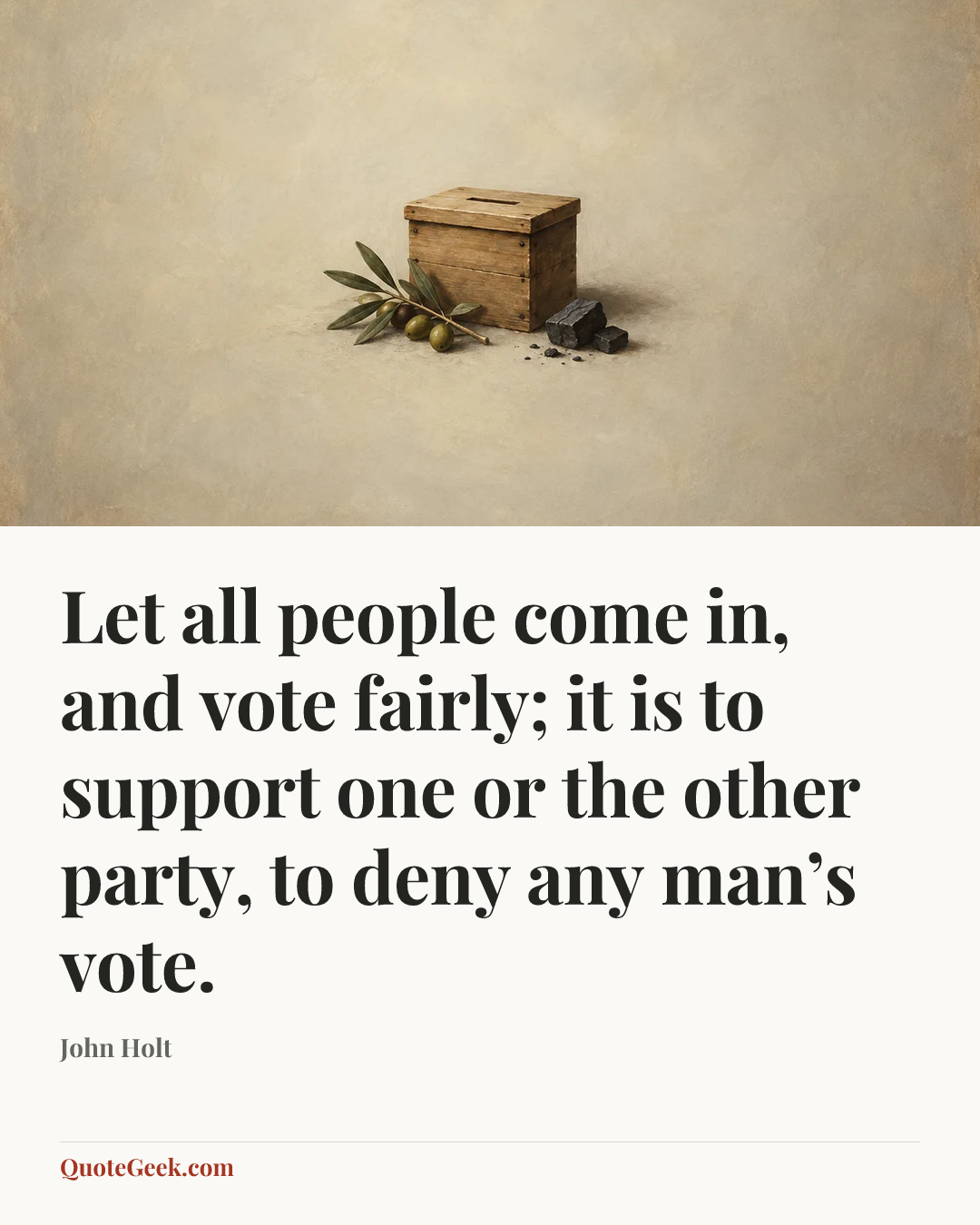 “Let all people come in, and vote fairly; it is to support one or the other party, to deny any man’s vote.” — John Holt. Illustrated QuoteGeek card.