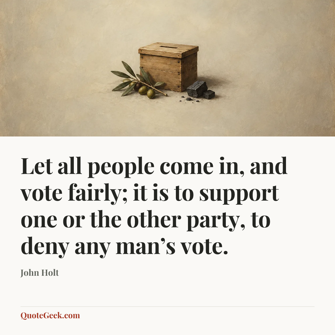 “Let all people come in, and vote fairly; it is to support one or the other party, to deny any man’s vote.” — John Holt. Illustrated QuoteGeek card.