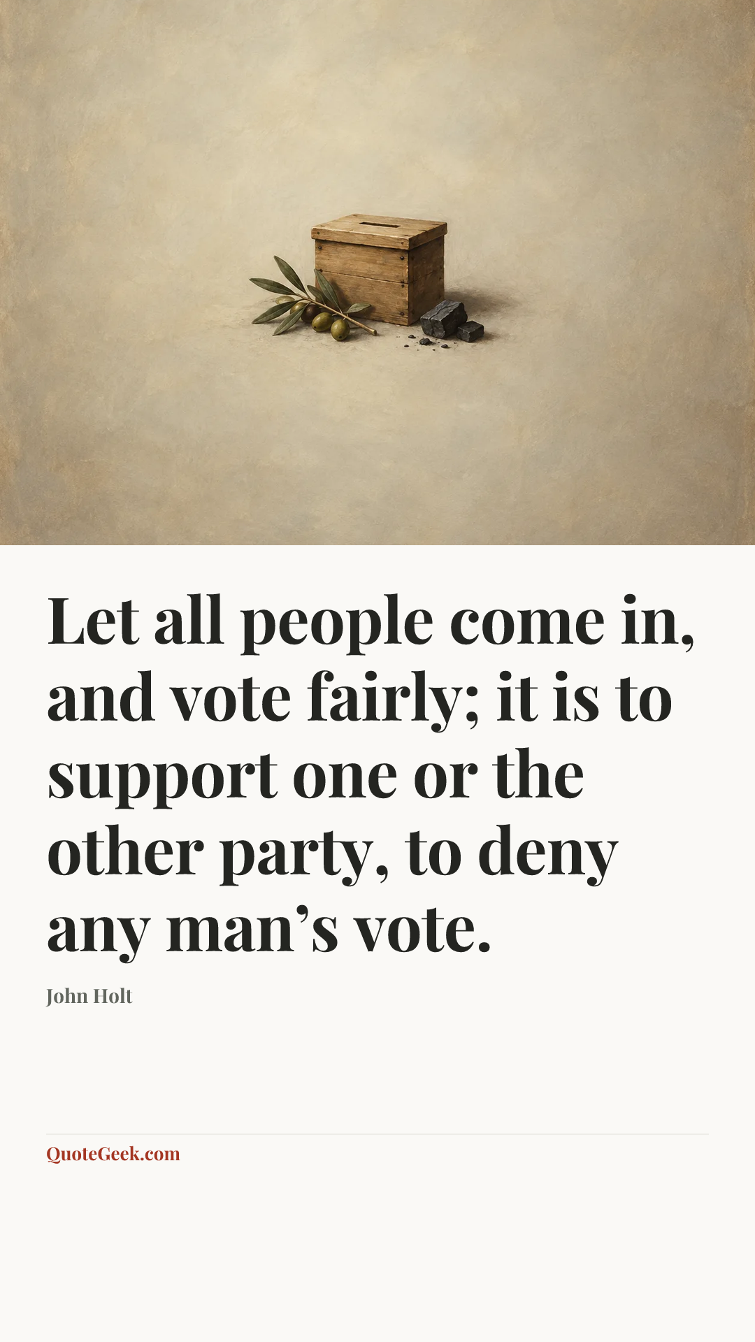 “Let all people come in, and vote fairly; it is to support one or the other party, to deny any man’s vote.” — John Holt. Illustrated QuoteGeek card.
