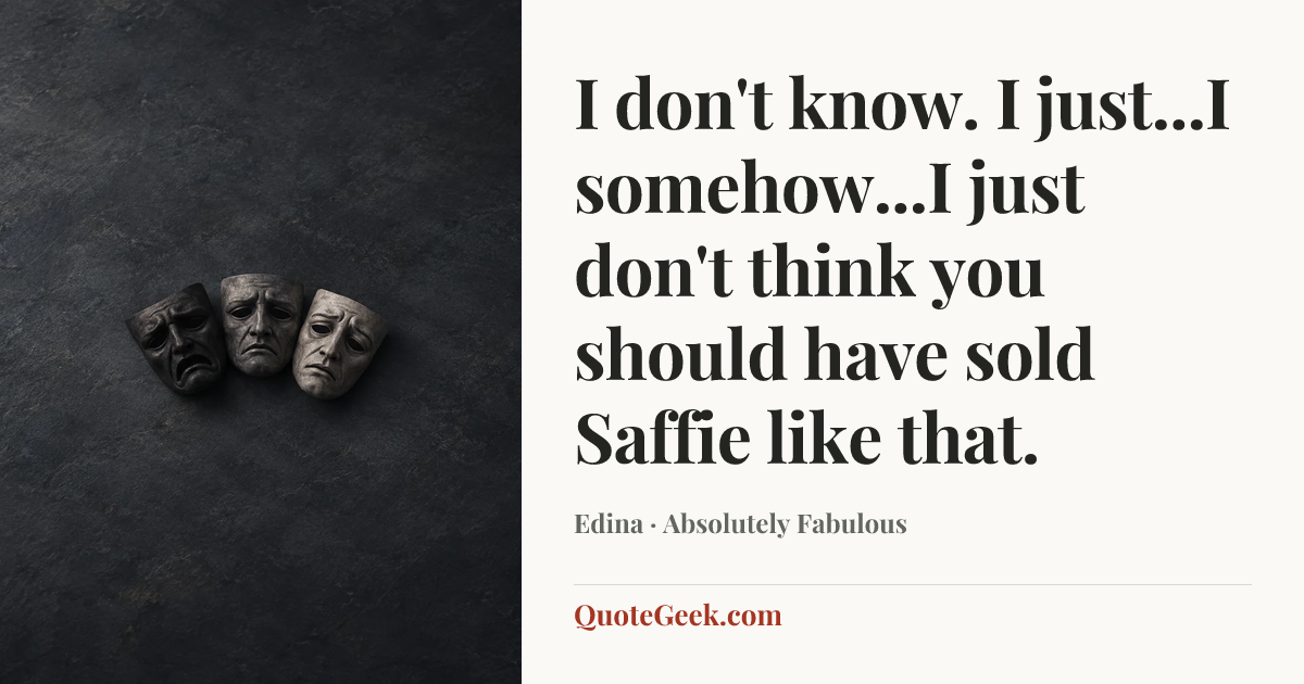 “I don't know. I just...I somehow...I just don't think you should have sold Saffie like that.” — Edina · Absolutely Fabulous. Illustrated QuoteGeek card.