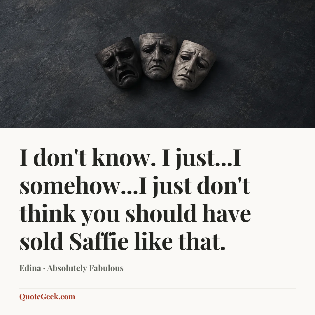 “I don't know. I just...I somehow...I just don't think you should have sold Saffie like that.” — Edina · Absolutely Fabulous. Illustrated QuoteGeek card.