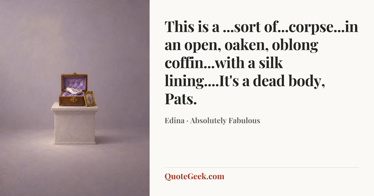 “This is a ...sort of...corpse...in an open, oaken, oblong coffin...with a silk lining....It's a dead body, Pats.” — Edina · Absolutely Fabulous. Illustrated QuoteGeek card.