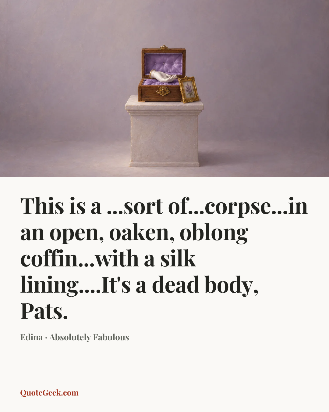 “This is a ...sort of...corpse...in an open, oaken, oblong coffin...with a silk lining....It's a dead body, Pats.” — Edina · Absolutely Fabulous. Illustrated QuoteGeek card.