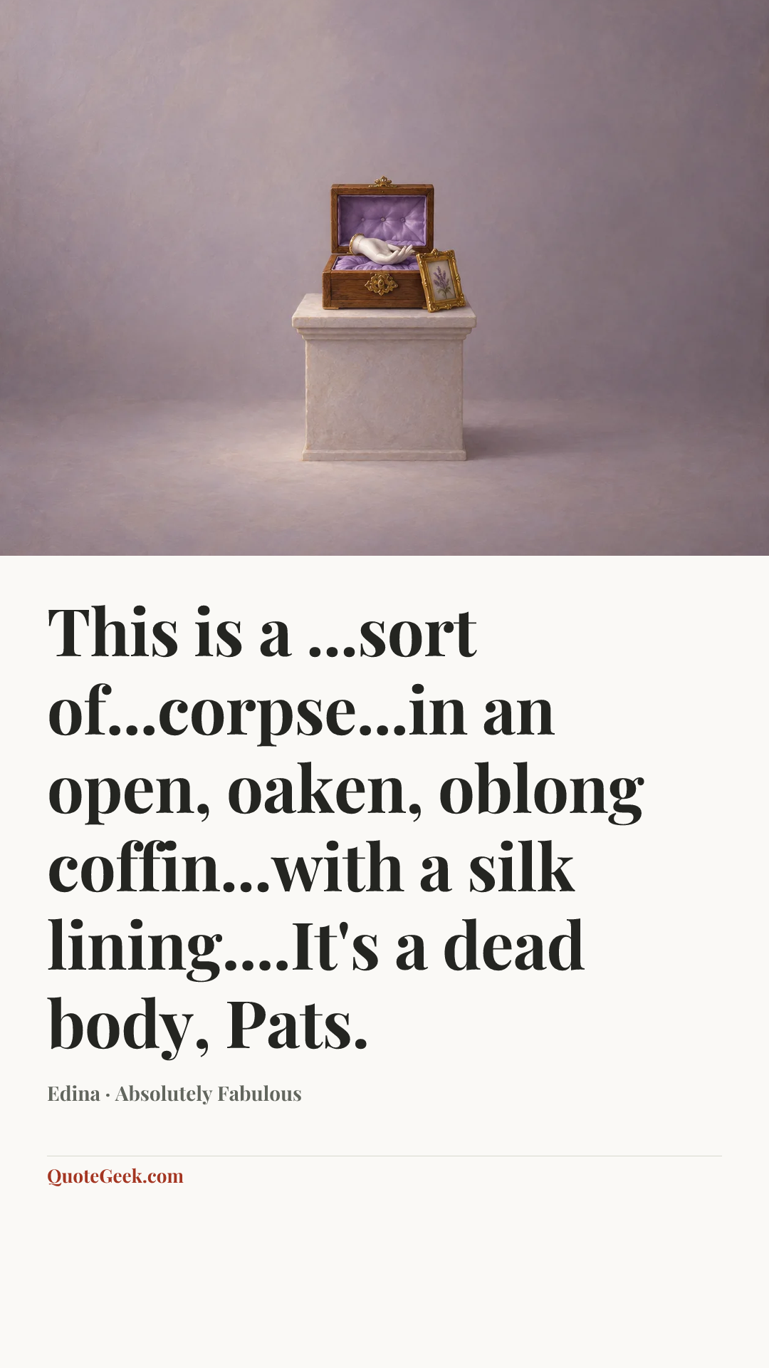 “This is a ...sort of...corpse...in an open, oaken, oblong coffin...with a silk lining....It's a dead body, Pats.” — Edina · Absolutely Fabulous. Illustrated QuoteGeek card.