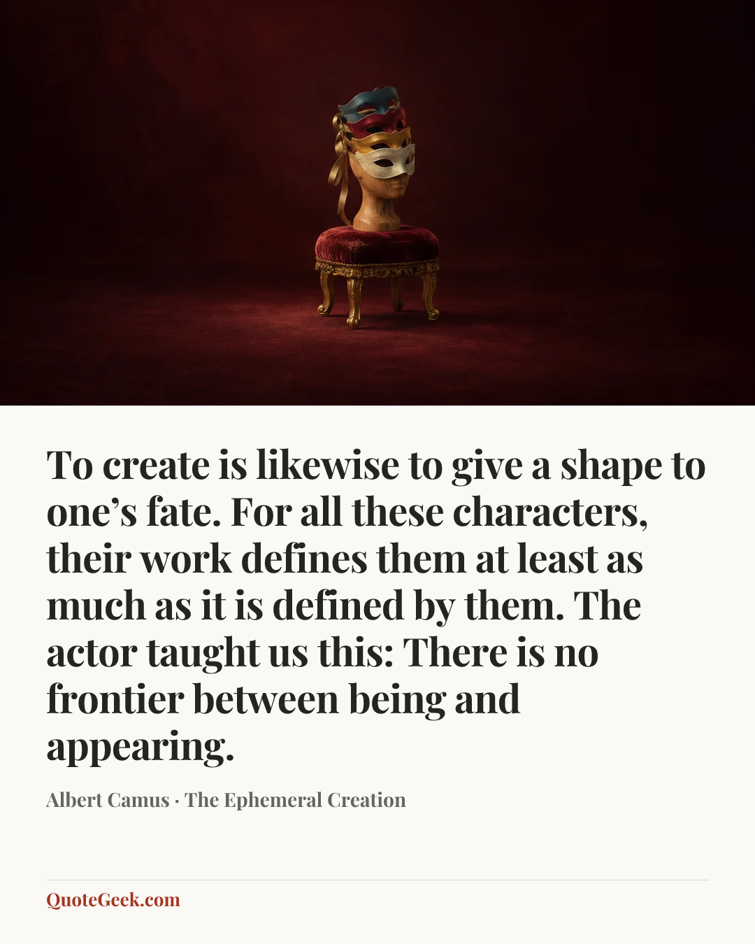 “To create is likewise to give a shape to one’s fate. For all these characters, their work defines them at least as much as it is defined by them. The actor taught us this: There is no frontier between being and appearing.” — Albert Camus · The Ephemeral Creation. Illustrated QuoteGeek card.