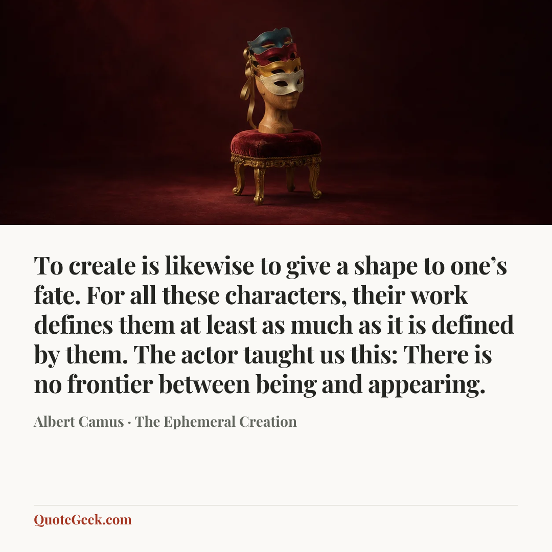 “To create is likewise to give a shape to one’s fate. For all these characters, their work defines them at least as much as it is defined by them. The actor taught us this: There is no frontier between being and appearing.” — Albert Camus · The Ephemeral Creation. Illustrated QuoteGeek card.