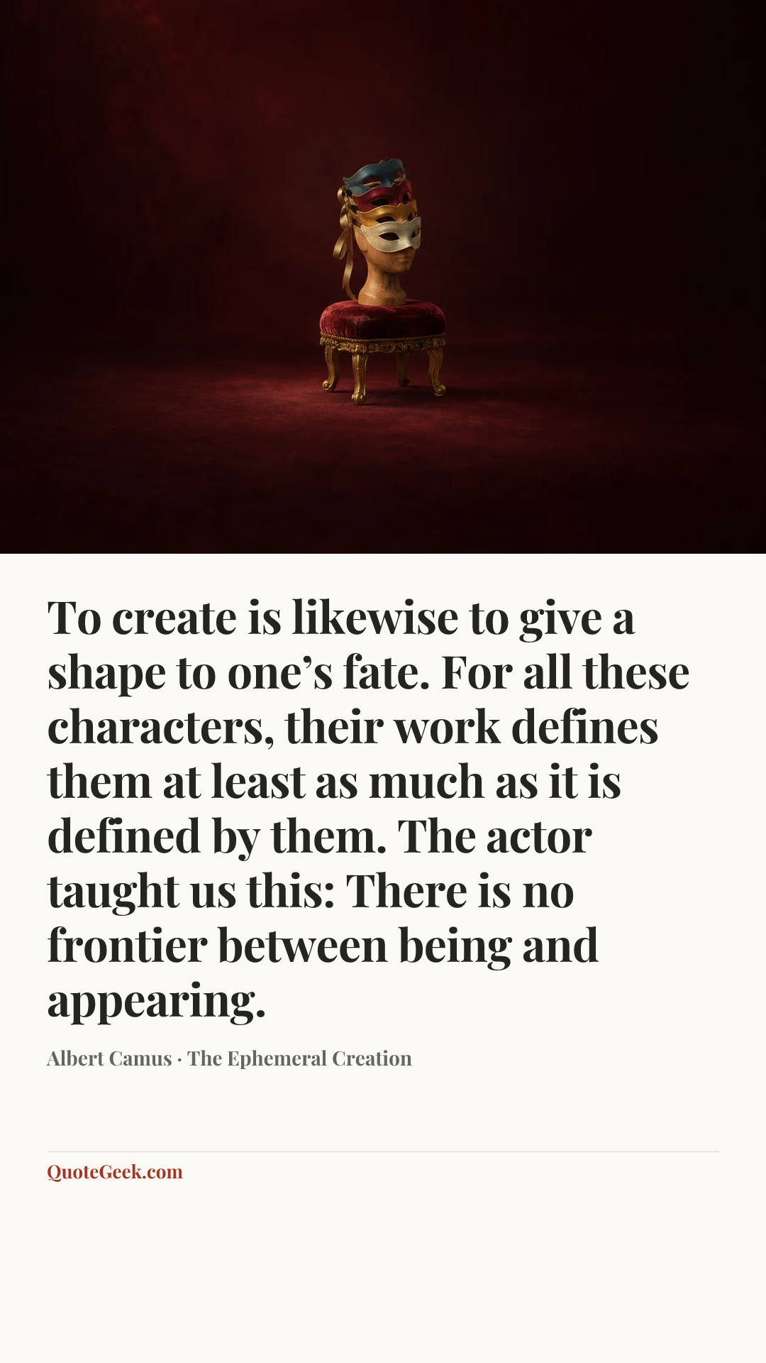“To create is likewise to give a shape to one’s fate. For all these characters, their work defines them at least as much as it is defined by them. The actor taught us this: There is no frontier between being and appearing.” — Albert Camus · The Ephemeral Creation. Illustrated QuoteGeek card.
