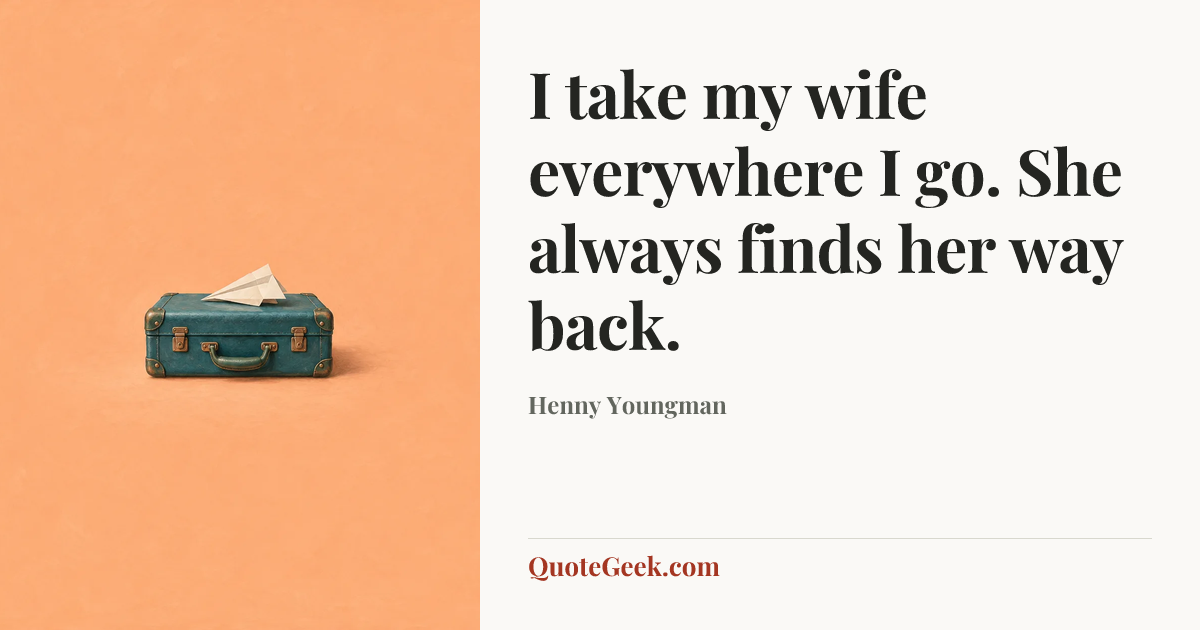 “I take my wife everywhere I go. She always finds her way back.” — Henny Youngman. Illustrated QuoteGeek card.