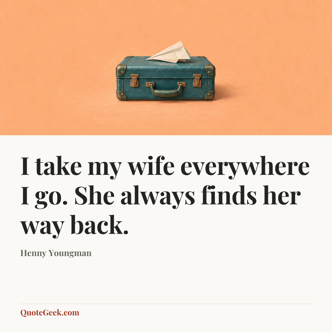 “I take my wife everywhere I go. She always finds her way back.” — Henny Youngman. Illustrated QuoteGeek card.