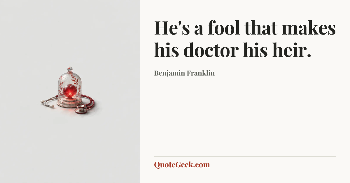 “He's a fool that makes his doctor his heir.” — Benjamin Franklin. Illustrated QuoteGeek card.