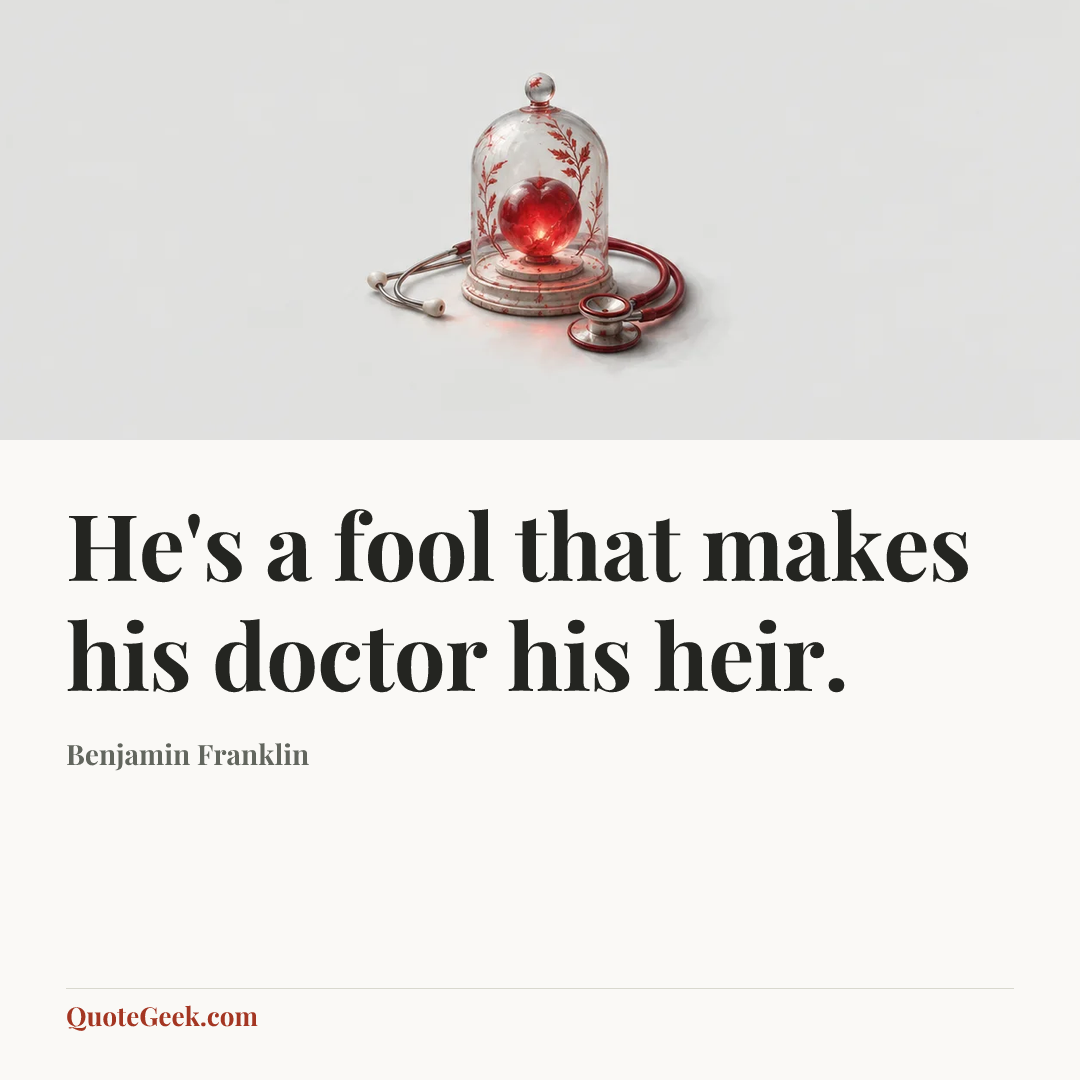 “He's a fool that makes his doctor his heir.” — Benjamin Franklin. Illustrated QuoteGeek card.