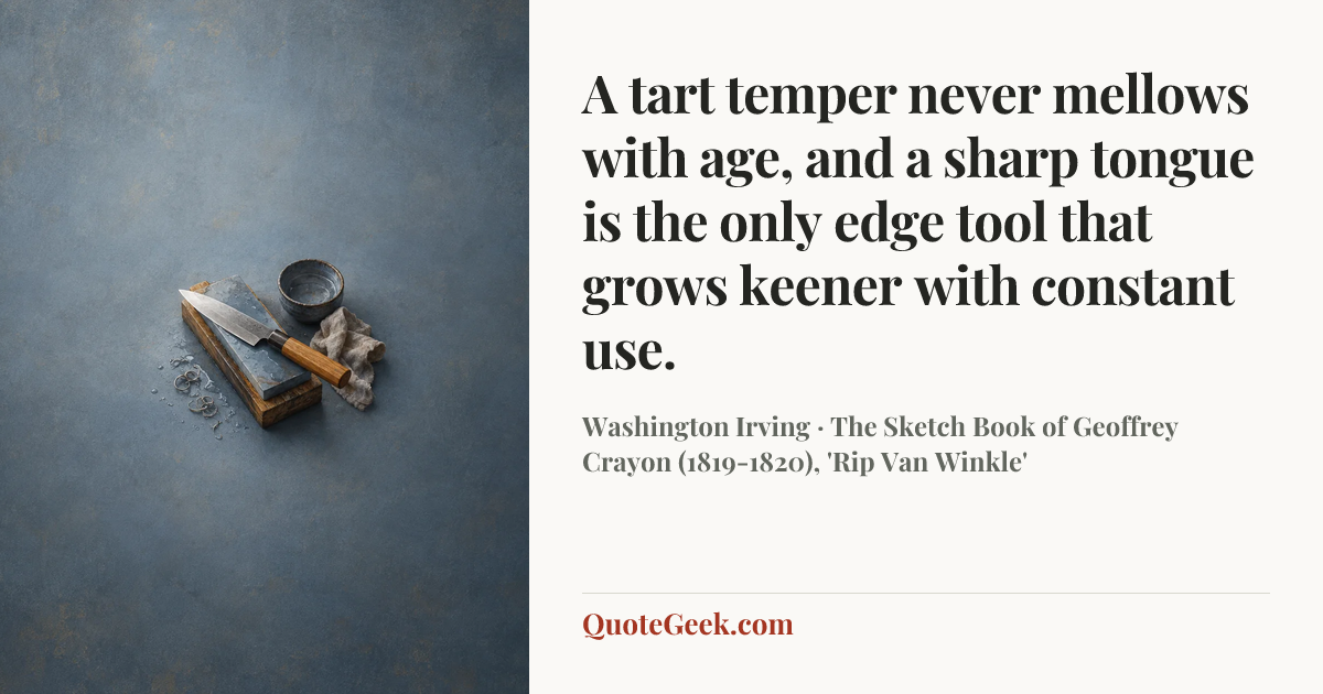 “A tart temper never mellows with age, and a sharp tongue is the only edge tool that grows keener with constant use.” — Washington Irving · The Sketch Book of Geoffrey Crayon (1819-1820), 'Rip Van Winkle'. Illustrated QuoteGeek card.