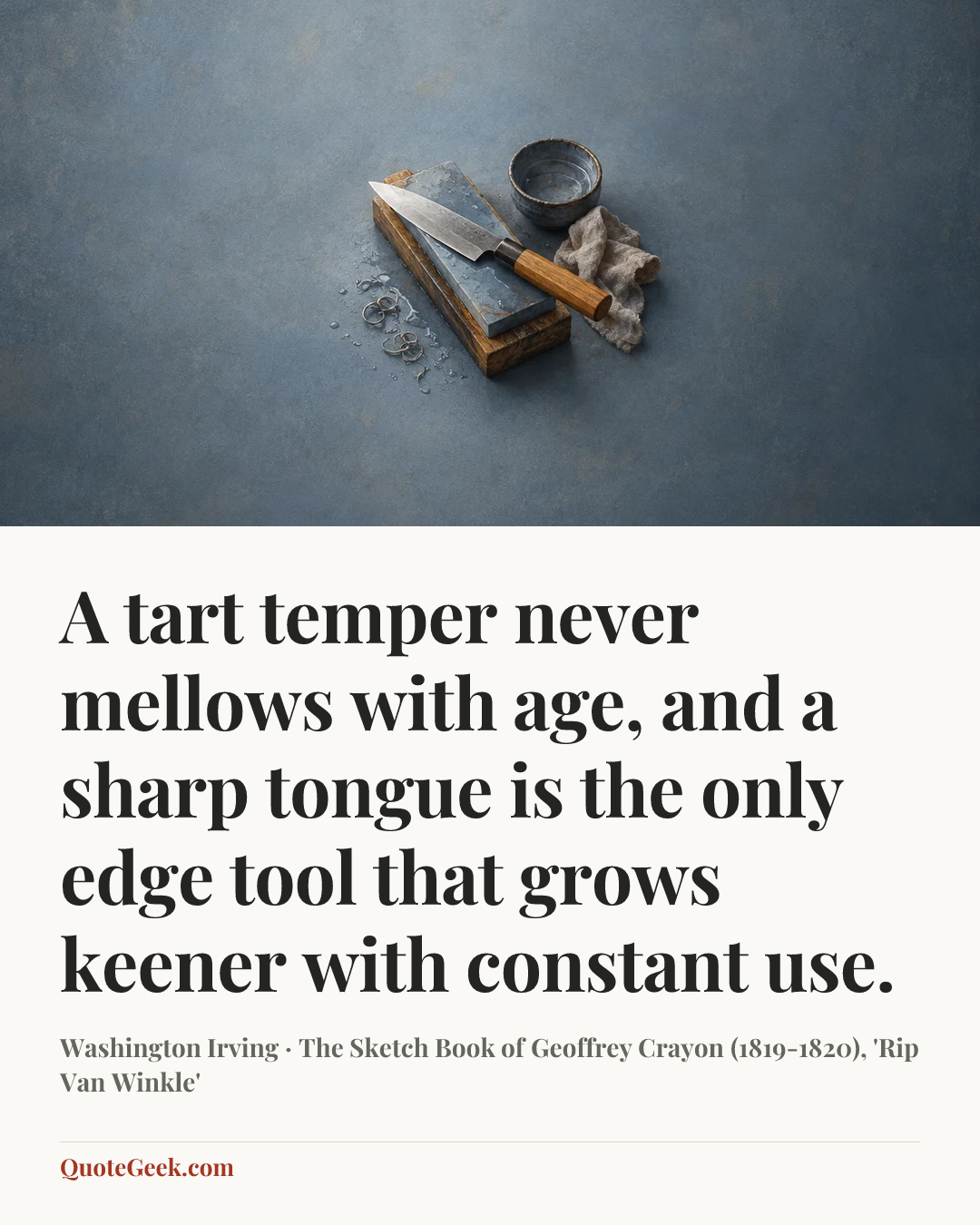 “A tart temper never mellows with age, and a sharp tongue is the only edge tool that grows keener with constant use.” — Washington Irving · The Sketch Book of Geoffrey Crayon (1819-1820), 'Rip Van Winkle'. Illustrated QuoteGeek card.