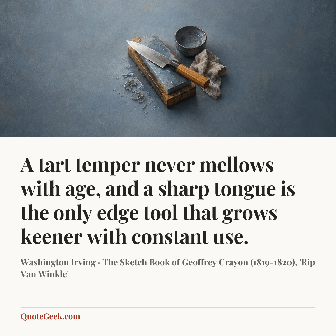 “A tart temper never mellows with age, and a sharp tongue is the only edge tool that grows keener with constant use.” — Washington Irving · The Sketch Book of Geoffrey Crayon (1819-1820), 'Rip Van Winkle'. Illustrated QuoteGeek card.