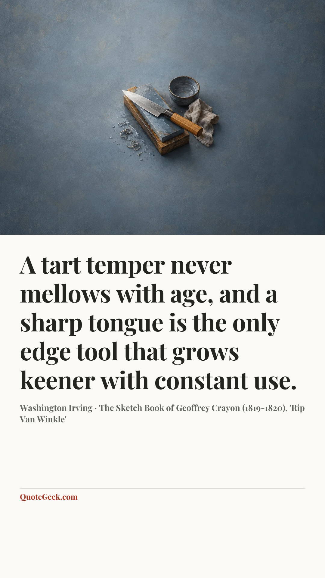 “A tart temper never mellows with age, and a sharp tongue is the only edge tool that grows keener with constant use.” — Washington Irving · The Sketch Book of Geoffrey Crayon (1819-1820), 'Rip Van Winkle'. Illustrated QuoteGeek card.