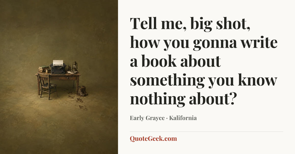 “Tell me, big shot, how you gonna write a book about something you know nothing about?” — Early Grayce · Kalifornia. Illustrated QuoteGeek card.