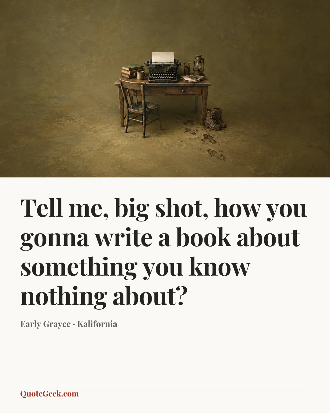 “Tell me, big shot, how you gonna write a book about something you know nothing about?” — Early Grayce · Kalifornia. Illustrated QuoteGeek card.