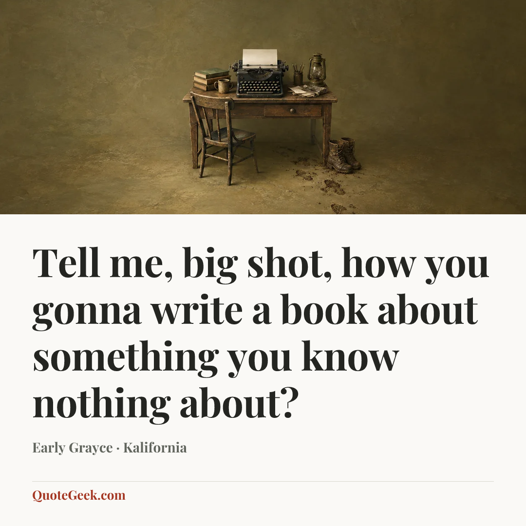 “Tell me, big shot, how you gonna write a book about something you know nothing about?” — Early Grayce · Kalifornia. Illustrated QuoteGeek card.