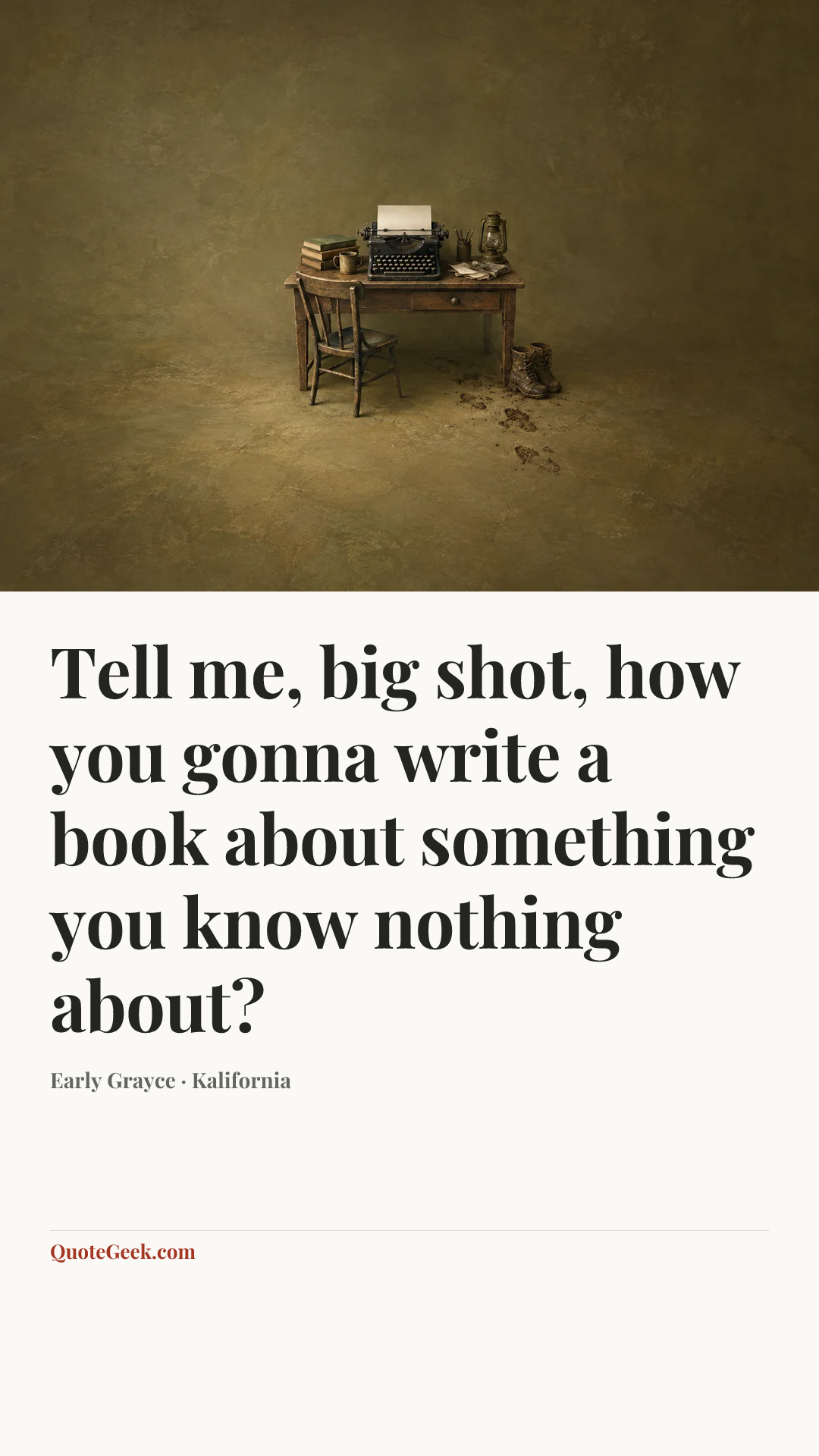 “Tell me, big shot, how you gonna write a book about something you know nothing about?” — Early Grayce · Kalifornia. Illustrated QuoteGeek card.
