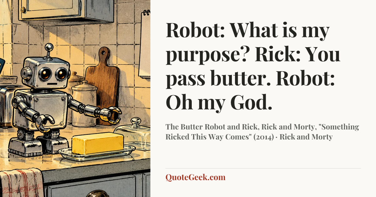 “Robot: What is my purpose?
Rick: You pass butter.
Robot: Oh my God.” — The Butter Robot and Rick, Rick and Morty, "Something Ricked This Way Comes" (2014) · Rick and Morty. Illustrated QuoteGeek card.