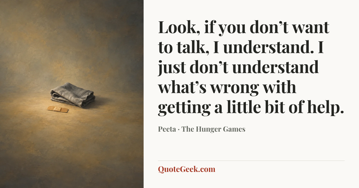 “Look, if you don’t want to talk, I understand. I just don’t understand what’s wrong with getting a little bit of help.” — Peeta · The Hunger Games. Illustrated QuoteGeek card.