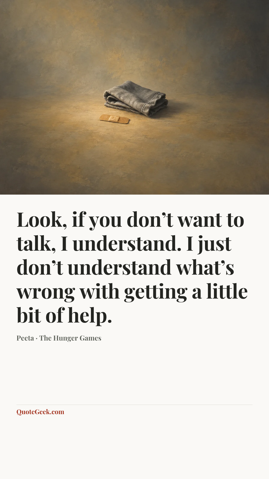 “Look, if you don’t want to talk, I understand. I just don’t understand what’s wrong with getting a little bit of help.” — Peeta · The Hunger Games. Illustrated QuoteGeek card.